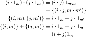 \begin{aligned}
 \left(i \cdot 1_m \right) \cdot \left(j \cdot 1_{m'} \right) &=
 \left(i \cdot j \right) 1_{m \cdot m'}\\
&= \{(i\cdot j, m \cdot m')\} \\
\{(i, m), (j, m')\} &= i \cdot 1_m + j \cdot 1_{m'} \\
\{(i,m)\} + \{(j,m)\} &= i \cdot 1_m + j \cdot 1_m \\
&= (i+j) 1_m
\end{aligned}