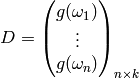 D = \begin{pmatrix}
g(\omega_1) \\
\vdots \\
g(\omega_n) \\
\end{pmatrix}_{n \times k}